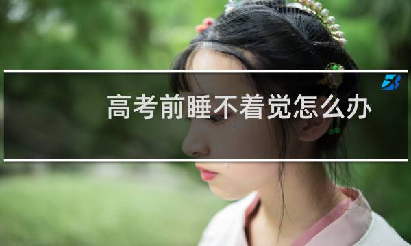 高考前睡不着觉怎么办