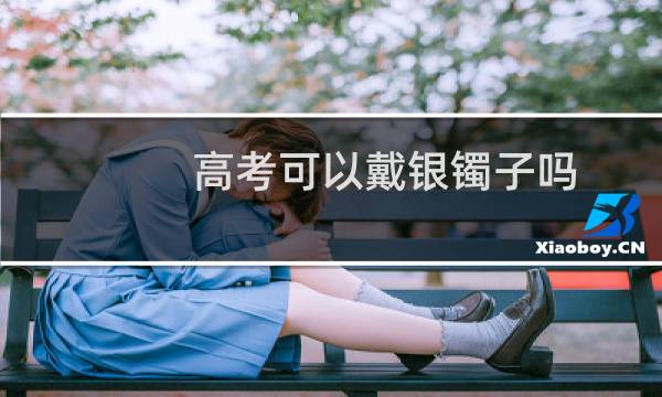 高考可以戴银镯子吗
