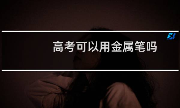 高考可以用金属笔吗