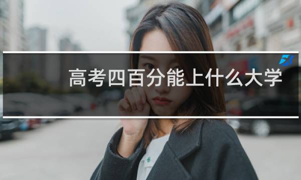 高考四百分能上什么大学