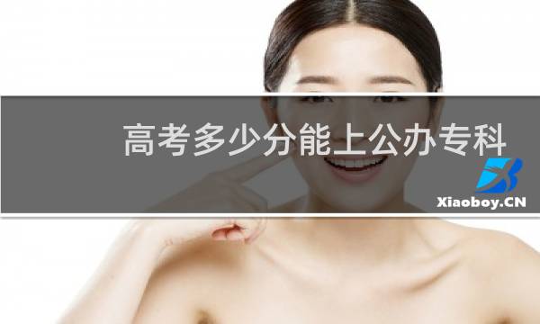 高考多少分能上公办专科