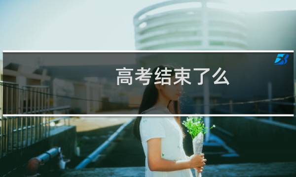 高考结束了么