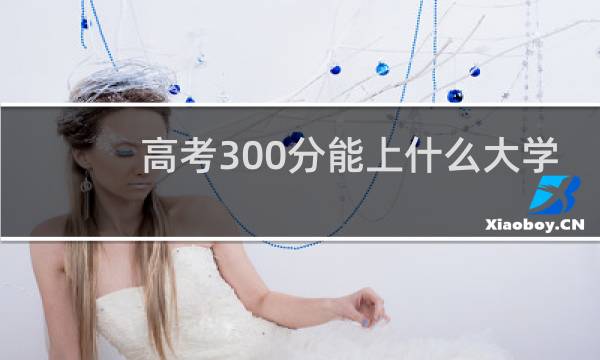 高考300分能上什么大学
