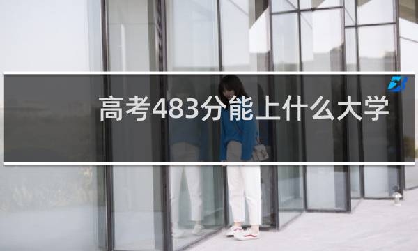 高考483分能上什么大学