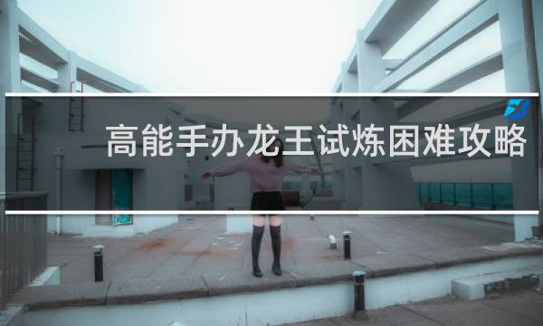 高能手办龙王试炼困难攻略