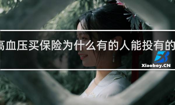 高血压买保险为什么有的人能投有的人不能