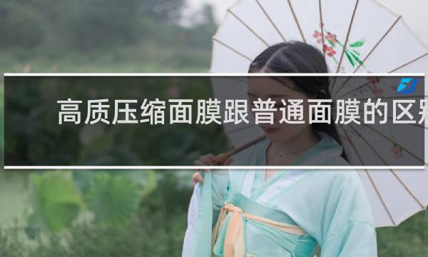 高质压缩面膜跟普通面膜的区别