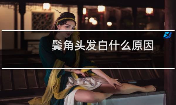 鬓角头发白什么原因