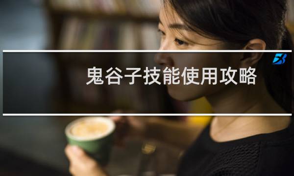 鬼谷子技能使用攻略