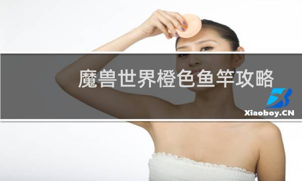 魔兽世界橙色鱼竿攻略