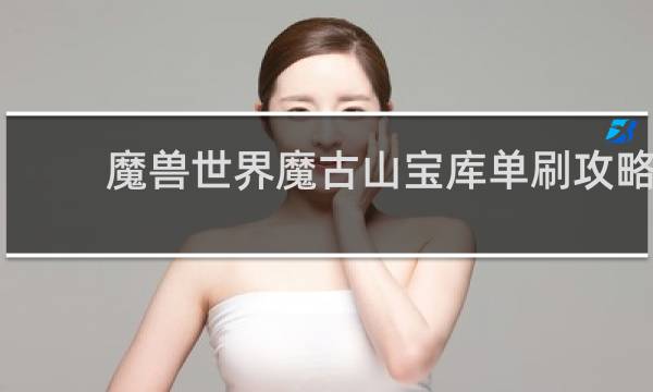 魔兽世界魔古山宝库单刷攻略