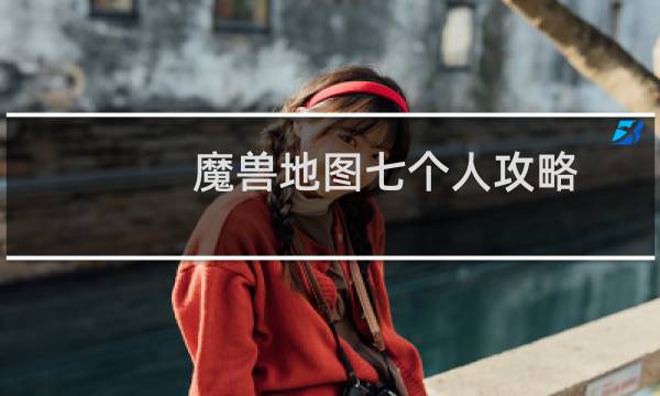 魔兽地图七个人攻略