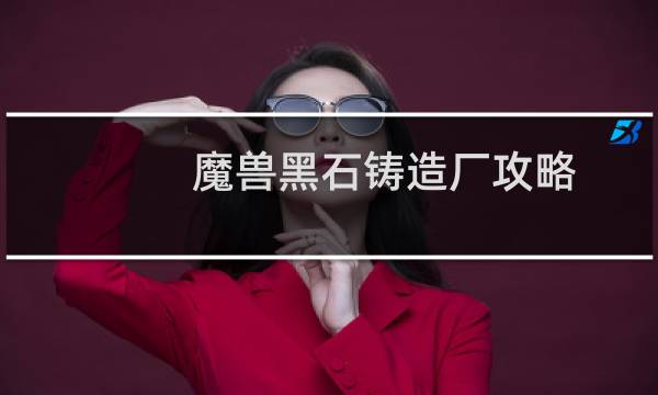 魔兽黑石铸造厂攻略
