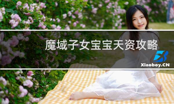 魔域子女宝宝天资攻略