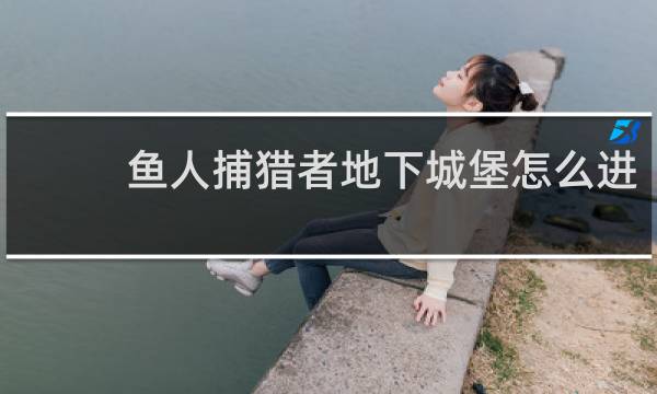 鱼人捕猎者地下城堡怎么进