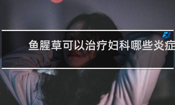 鱼腥草可以治疗妇科哪些炎症