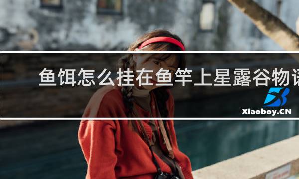 鱼饵怎么挂在鱼竿上星露谷物语
