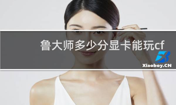 鲁大师多少分显卡能玩cf