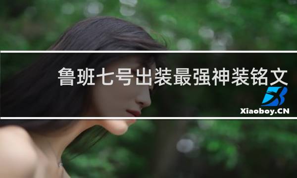 鲁班七号出装最强神装铭文