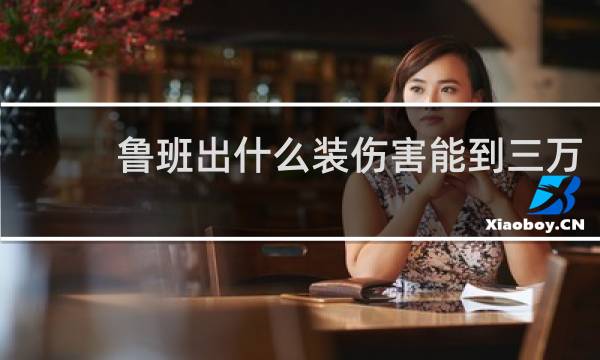 鲁班出什么装伤害能到三万