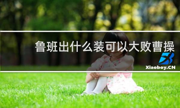 鲁班出什么装可以大败曹操