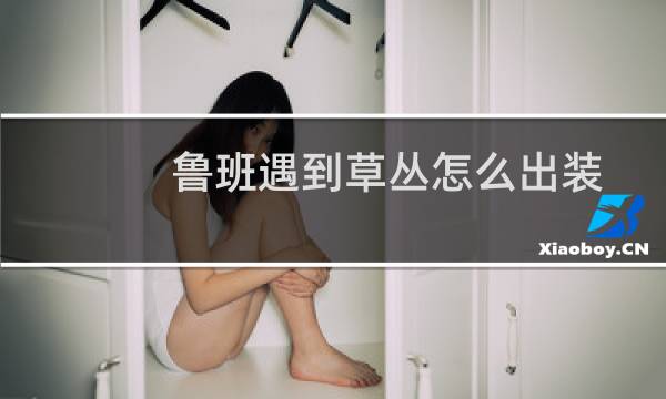 鲁班遇到草丛怎么出装