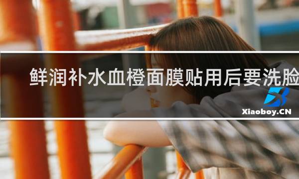 鲜润补水血橙面膜贴用后要洗脸吗