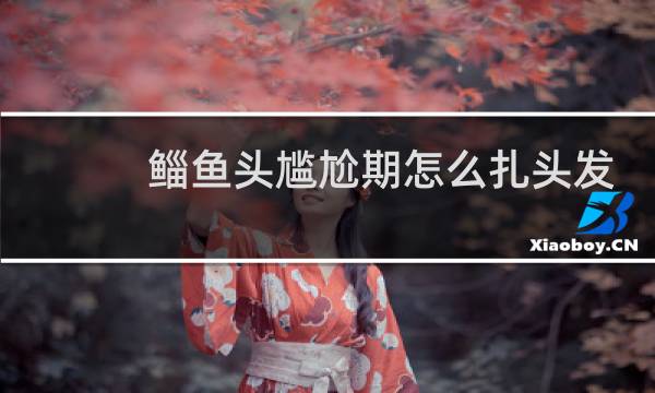 鲻鱼头尴尬期怎么扎头发