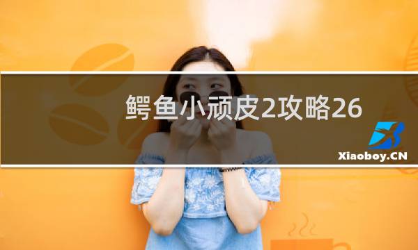 鳄鱼小顽皮2攻略26