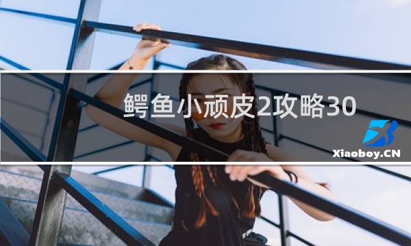 鳄鱼小顽皮2攻略30