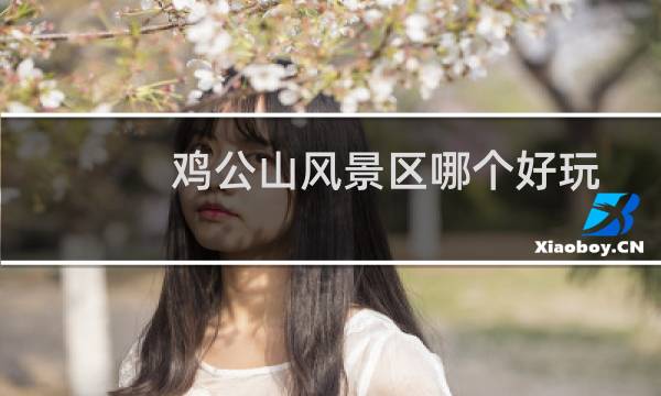 鸡公山风景区哪个好玩