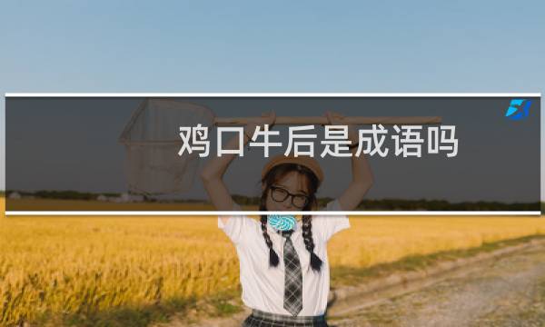 鸡口牛后是成语吗