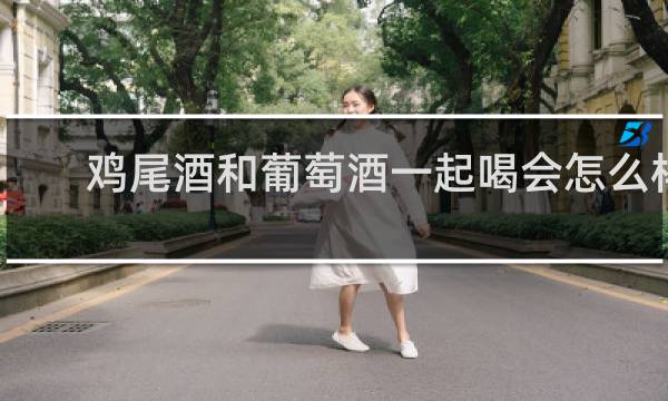 鸡尾酒和葡萄酒一起喝会怎么样