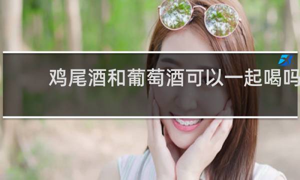 鸡尾酒和葡萄酒可以一起喝吗