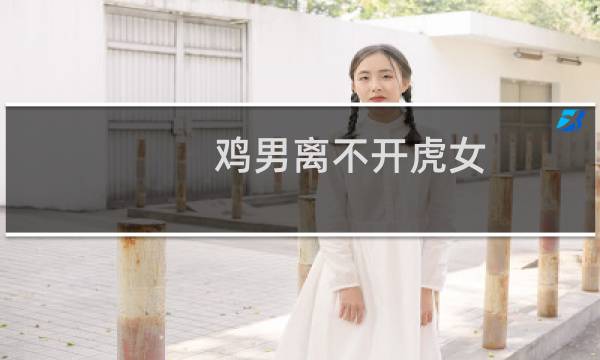 鸡男离不开虎女