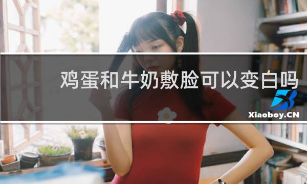 鸡蛋和牛奶敷脸可以变白吗?