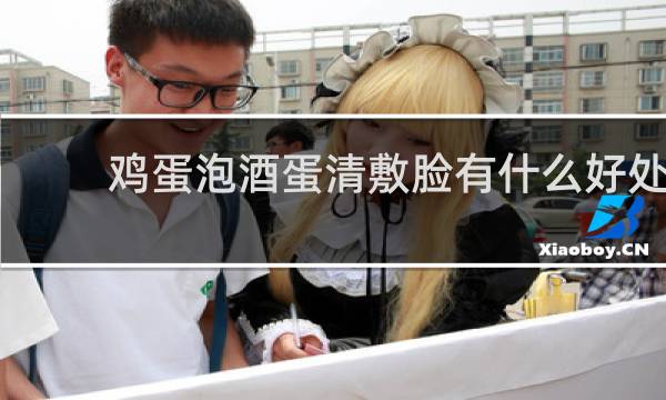 鸡蛋泡酒蛋清敷脸有什么好处