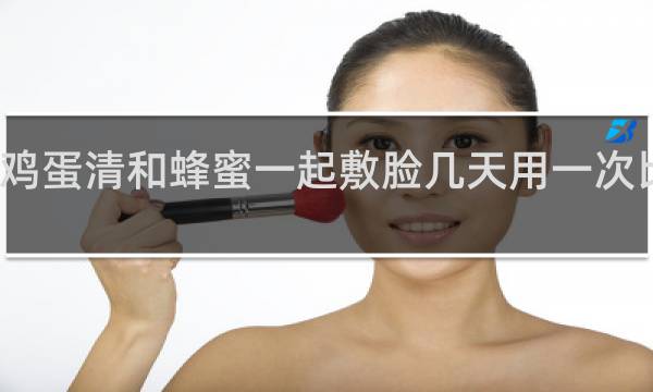 鸡蛋清和蜂蜜一起敷脸几天用一次比较好