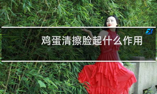 鸡蛋清擦脸起什么作用