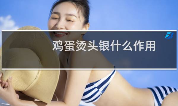 鸡蛋烫头银什么作用
