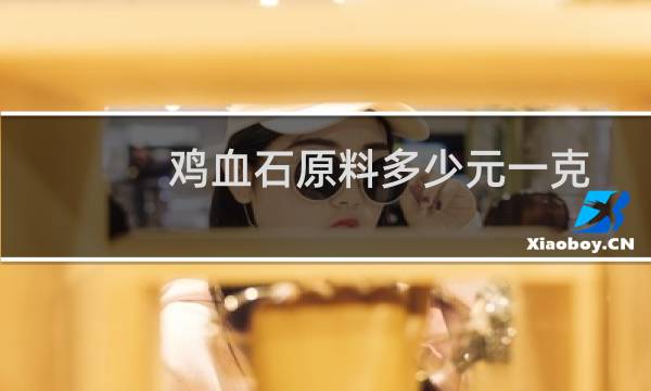 鸡血石原料多少元一克