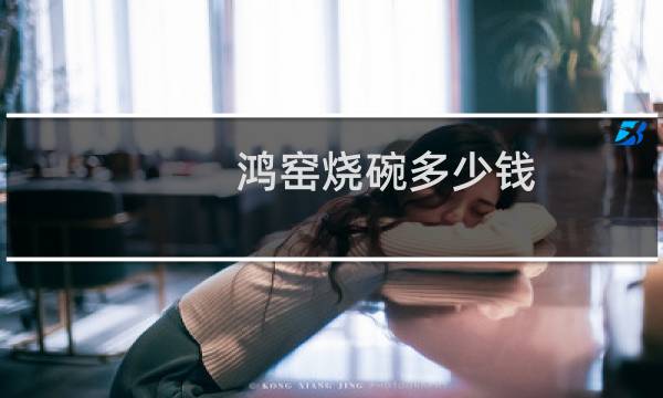 鸿窑烧碗多少钱