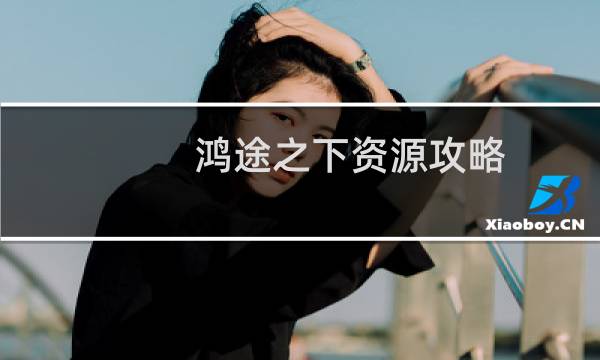 鸿途之下资源攻略