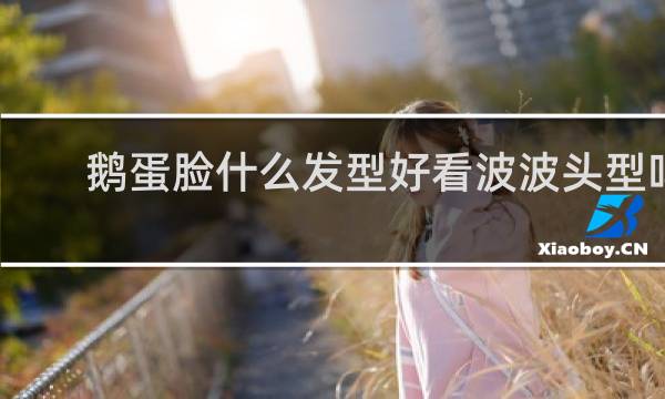 鹅蛋脸什么发型好看波波头型吗