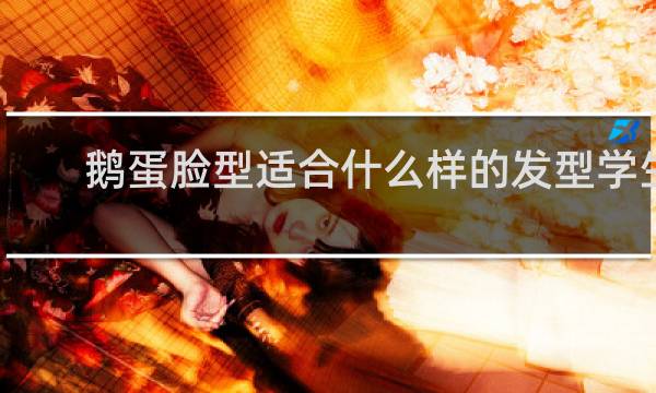 鹅蛋脸型适合什么样的发型学生