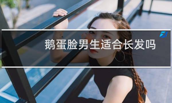 鹅蛋脸男生适合长发吗