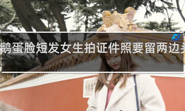 鹅蛋脸短发女生拍证件照要留两边头发吗