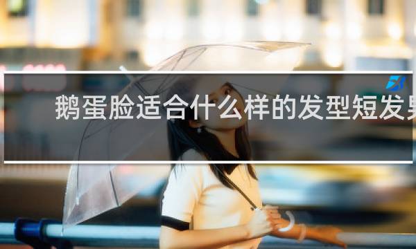 鹅蛋脸适合什么样的发型短发男