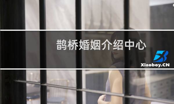 鹊桥婚姻介绍中心