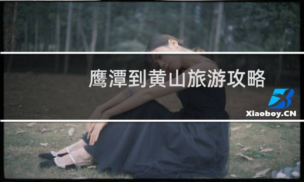 鹰潭到黄山旅游攻略